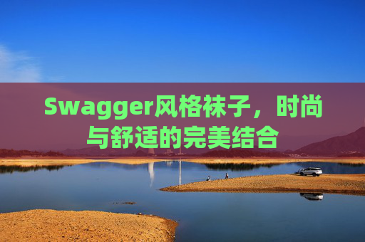 Swagger风格袜子,时尚与舒适的完美结合 Swagger风格袜子,时尚与舒适的完美结合